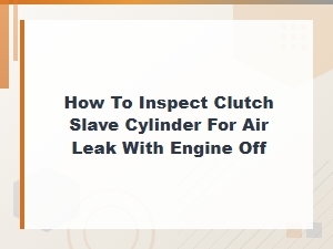 How to Inspect a Clutch Slave Cylinder for Air Leaks with the Engine Off