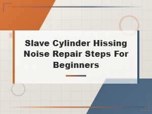 How to Fix Slave Cylinder Hissing Noise: Easy Repair Steps for Beginners
