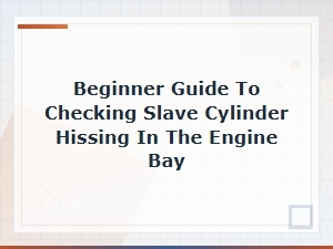 Beginner Guide to Checking Slave Cylinder Hissing in the Engine Bay