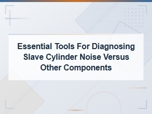 Diagnosing Slave Cylinder Noise: Essential Tools for Ruling Out Other Components