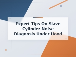 Expert Tips on Slave Cylinder Noise Diagnosis Under Hood