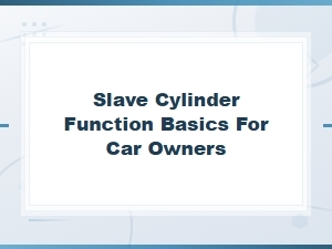 Understanding Slave Cylinder Function: a Simple Guide for Car Owners