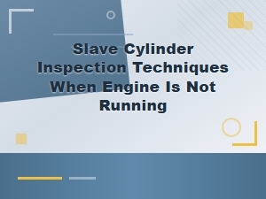 Inspecting Slave Cylinders: Engine Off Techniques